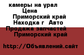 камеры на урал 4310 › Цена ­ 1 800 - Приморский край, Находка г. Авто » Продажа запчастей   . Приморский край